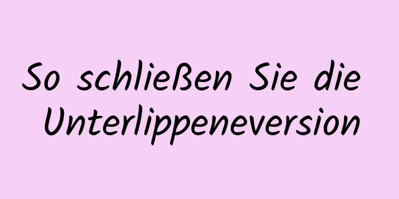 So schließen Sie die Unterlippeneversion