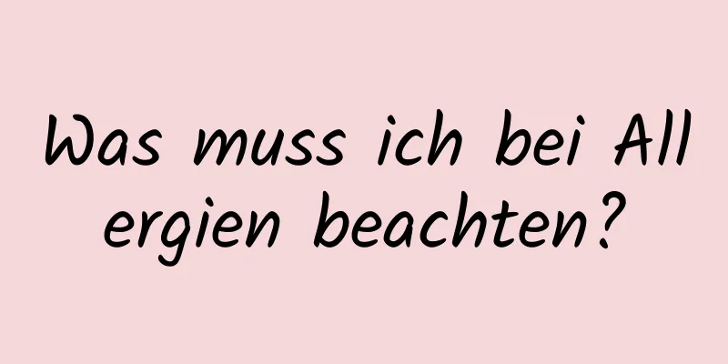 Was muss ich bei Allergien beachten?
