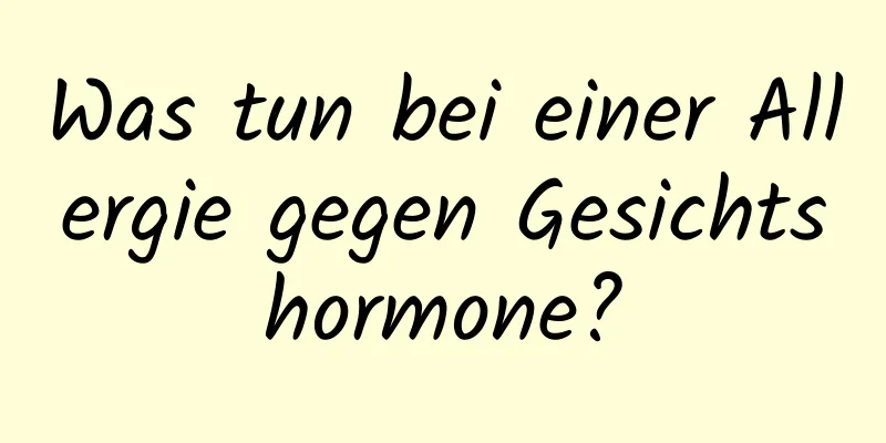 Was tun bei einer Allergie gegen Gesichtshormone?