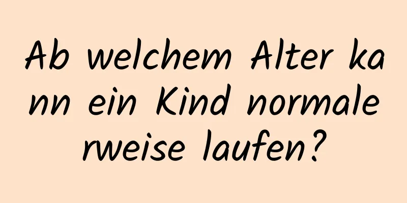 Ab welchem ​​Alter kann ein Kind normalerweise laufen?