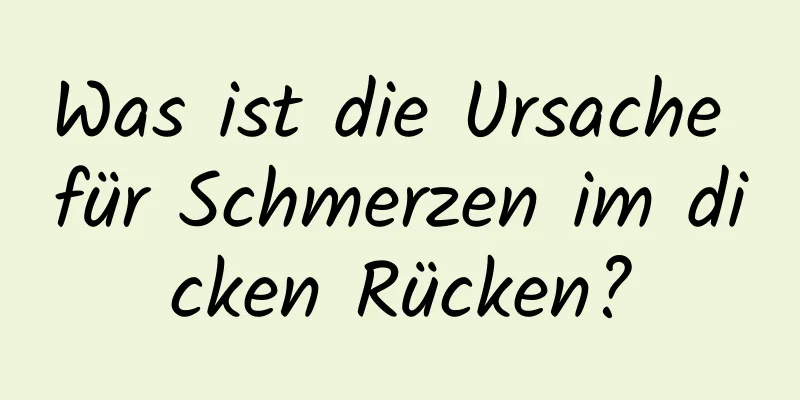Was ist die Ursache für Schmerzen im dicken Rücken?