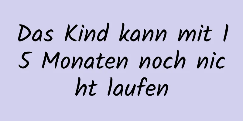Das Kind kann mit 15 Monaten noch nicht laufen