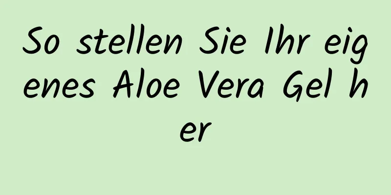 So stellen Sie Ihr eigenes Aloe Vera Gel her