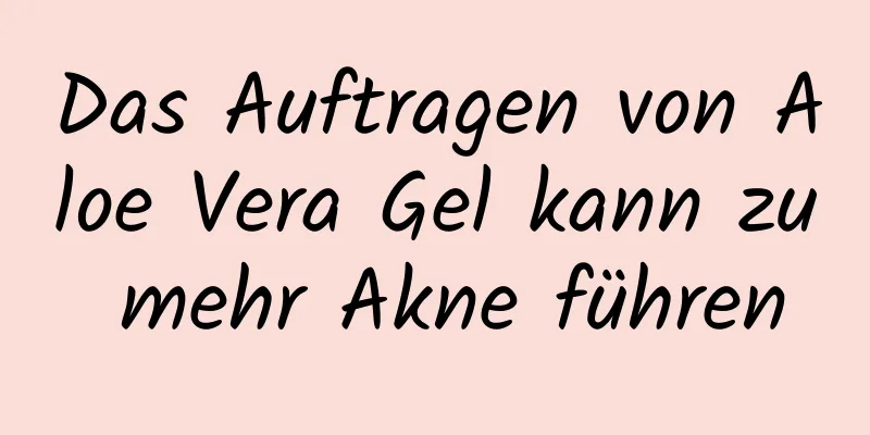 Das Auftragen von Aloe Vera Gel kann zu mehr Akne führen