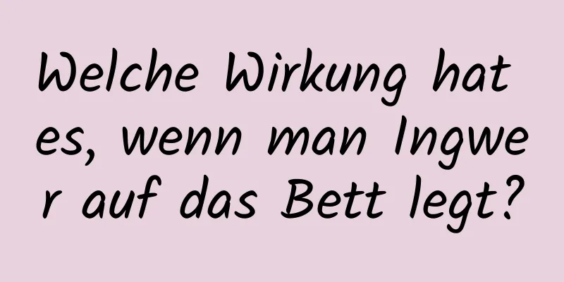 Welche Wirkung hat es, wenn man Ingwer auf das Bett legt?