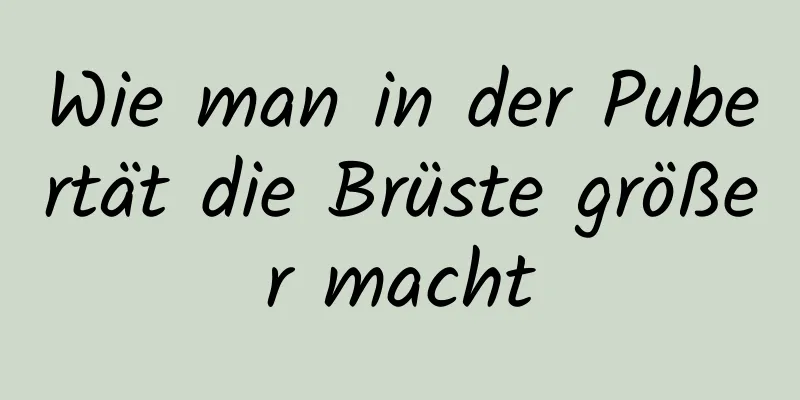 Wie man in der Pubertät die Brüste größer macht