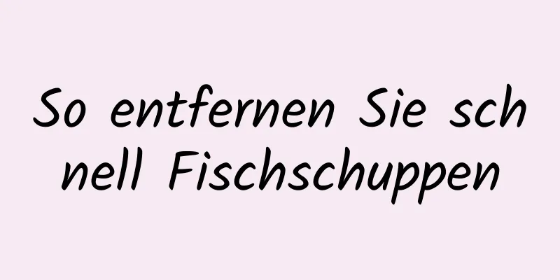 So entfernen Sie schnell Fischschuppen