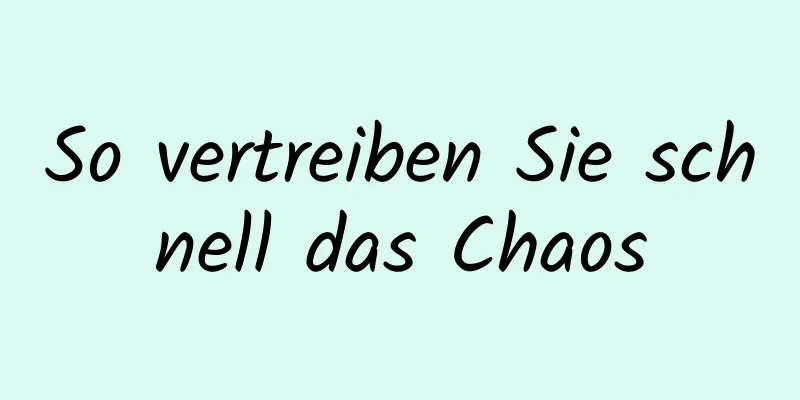 So vertreiben Sie schnell das Chaos
