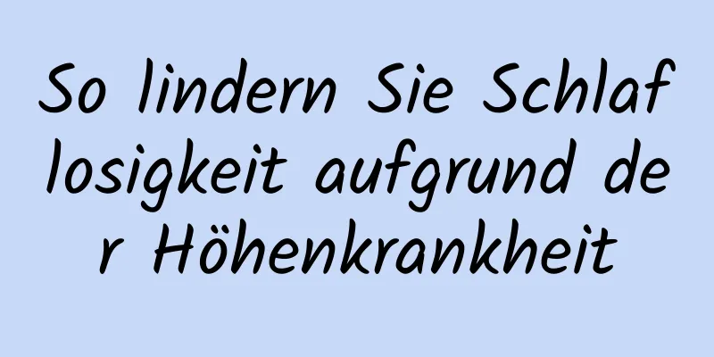 So lindern Sie Schlaflosigkeit aufgrund der Höhenkrankheit