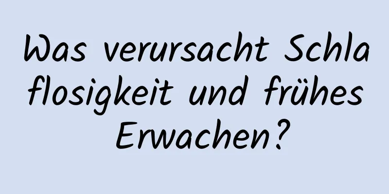 Was verursacht Schlaflosigkeit und frühes Erwachen?