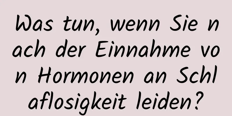 Was tun, wenn Sie nach der Einnahme von Hormonen an Schlaflosigkeit leiden?