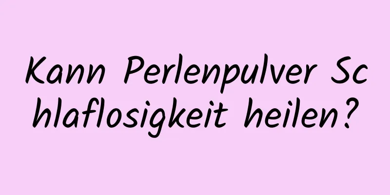 Kann Perlenpulver Schlaflosigkeit heilen?
