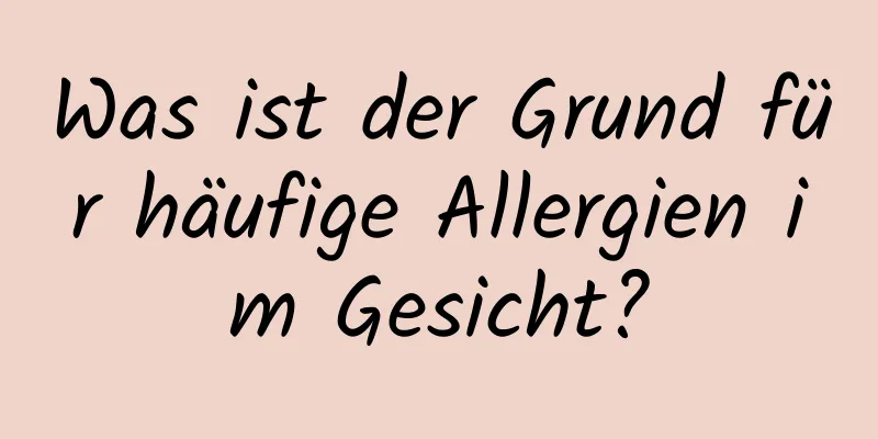 Was ist der Grund für häufige Allergien im Gesicht?