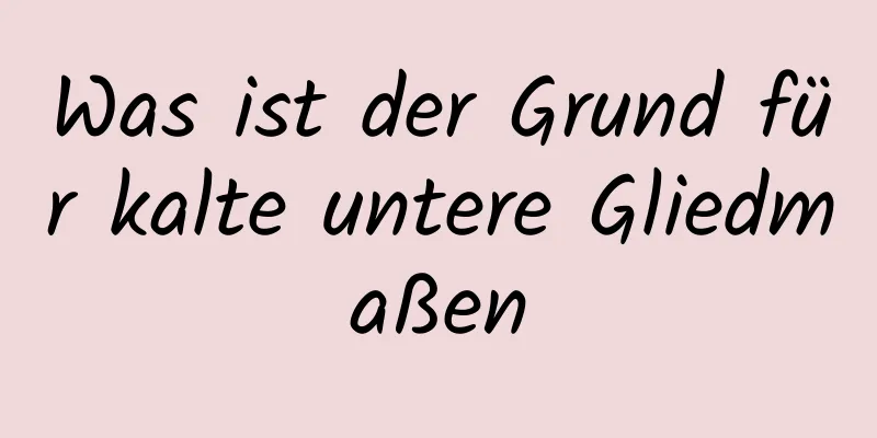 Was ist der Grund für kalte untere Gliedmaßen