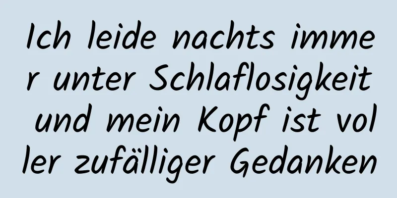 Ich leide nachts immer unter Schlaflosigkeit und mein Kopf ist voller zufälliger Gedanken