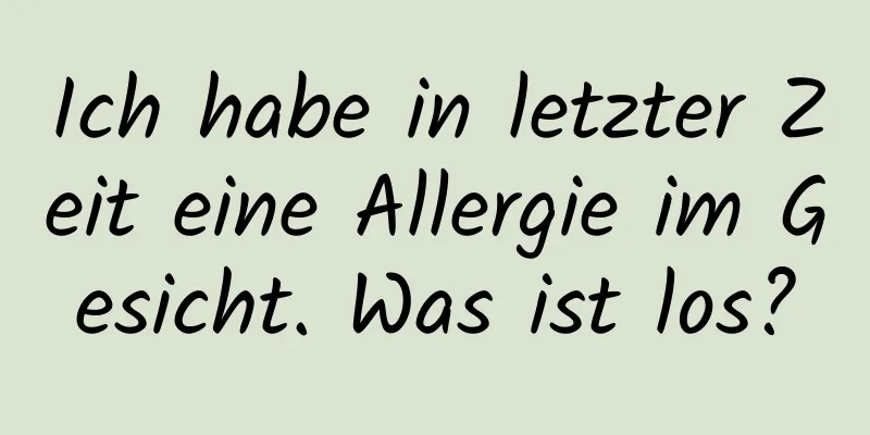 Ich habe in letzter Zeit eine Allergie im Gesicht. Was ist los?
