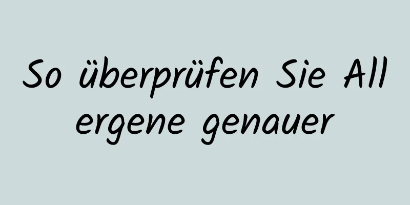 So überprüfen Sie Allergene genauer
