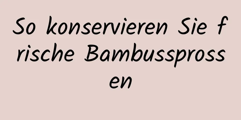 So konservieren Sie frische Bambussprossen