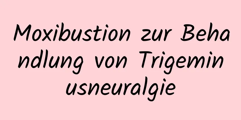 Moxibustion zur Behandlung von Trigeminusneuralgie