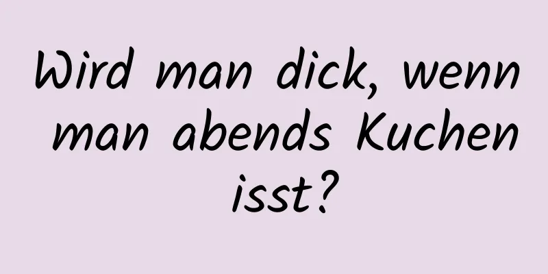 Wird man dick, wenn man abends Kuchen isst?