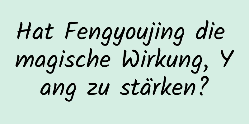 Hat Fengyoujing die magische Wirkung, Yang zu stärken?