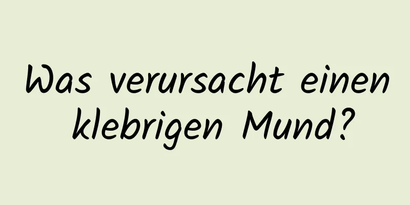Was verursacht einen klebrigen Mund?