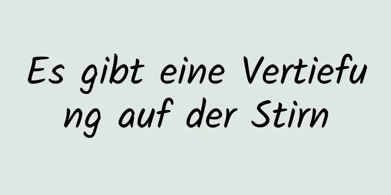 Es gibt eine Vertiefung auf der Stirn