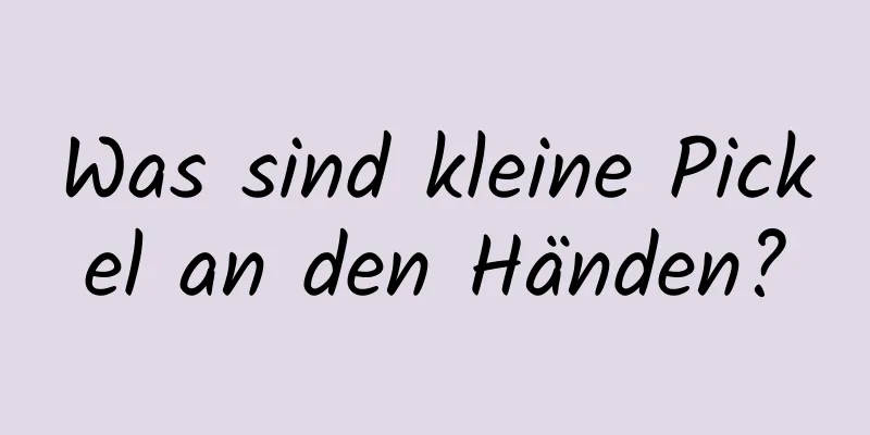 Was sind kleine Pickel an den Händen?