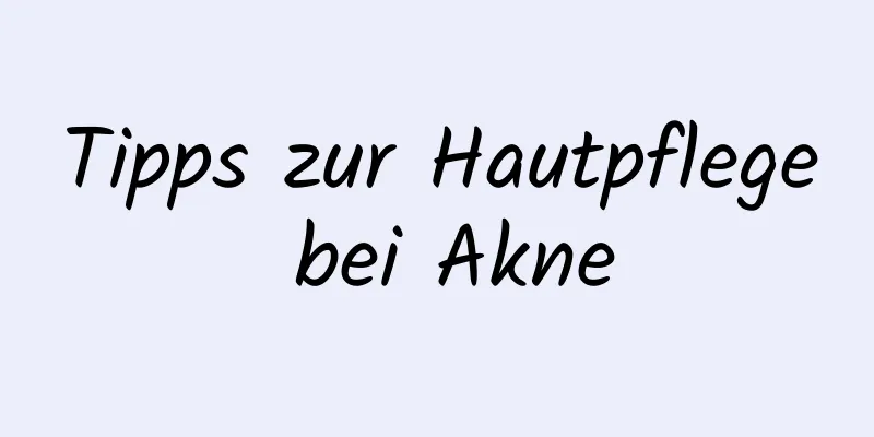 Tipps zur Hautpflege bei Akne