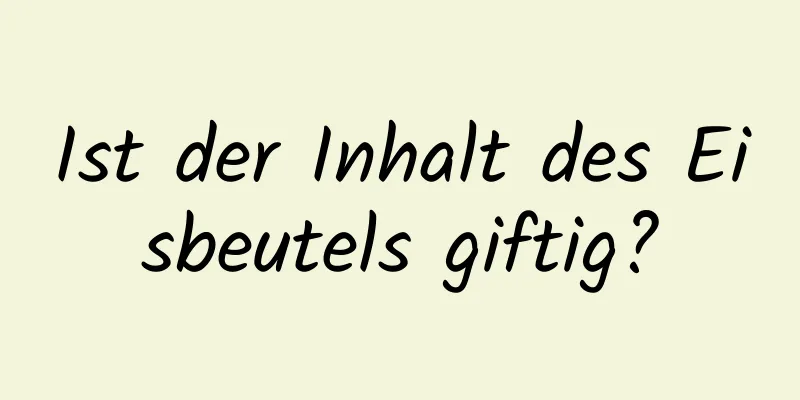Ist der Inhalt des Eisbeutels giftig?