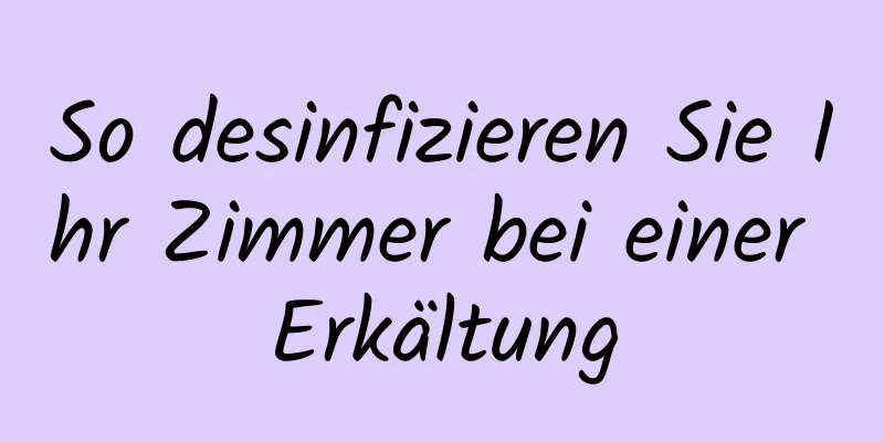 So desinfizieren Sie Ihr Zimmer bei einer Erkältung