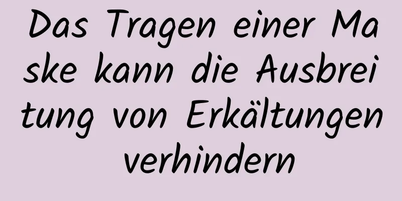 Das Tragen einer Maske kann die Ausbreitung von Erkältungen verhindern