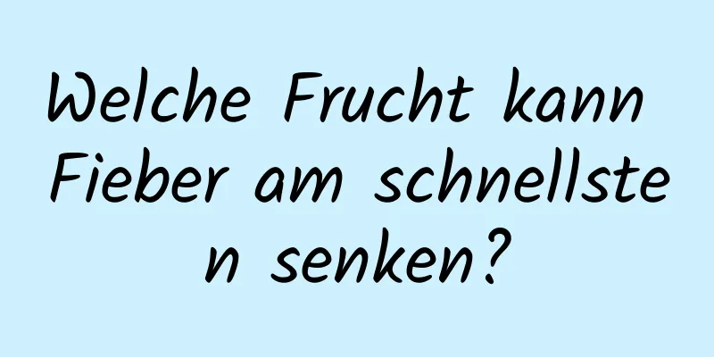 Welche Frucht kann Fieber am schnellsten senken?