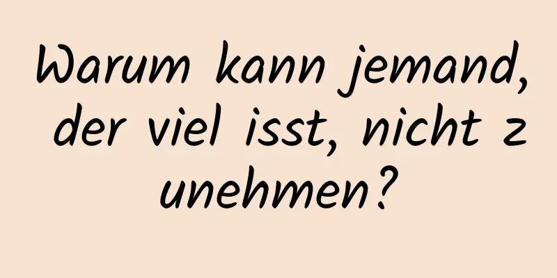Warum kann jemand, der viel isst, nicht zunehmen?