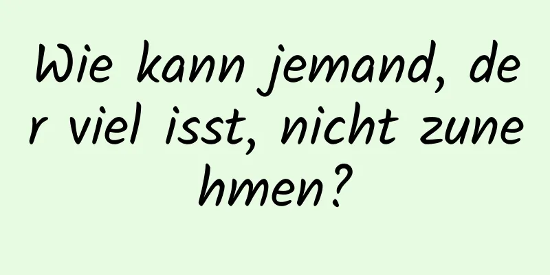 Wie kann jemand, der viel isst, nicht zunehmen?