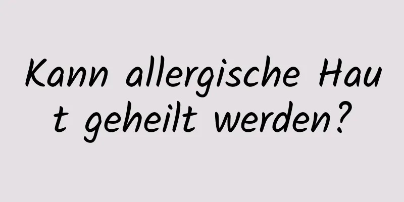 Kann allergische Haut geheilt werden?