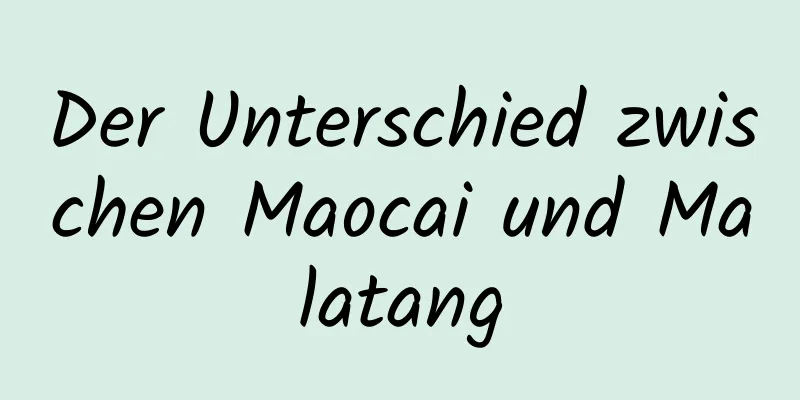 Der Unterschied zwischen Maocai und Malatang