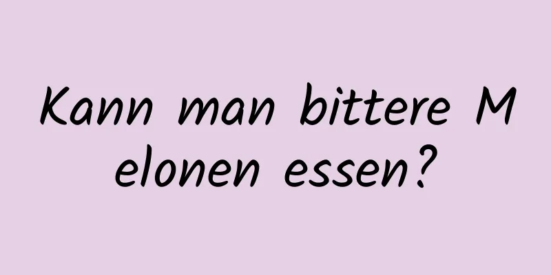 Kann man bittere Melonen essen?