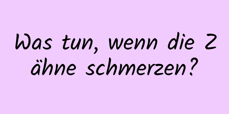 Was tun, wenn die Zähne schmerzen?