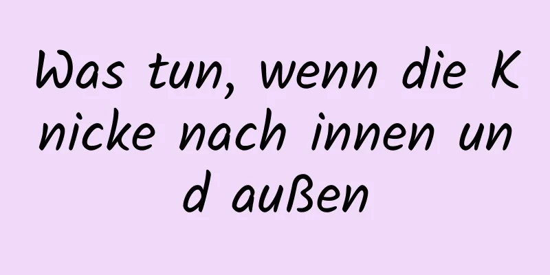Was tun, wenn die Knicke nach innen und außen