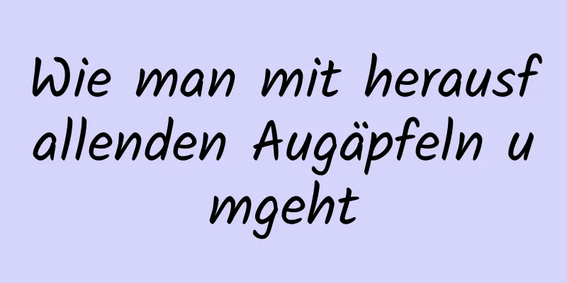 Wie man mit herausfallenden Augäpfeln umgeht