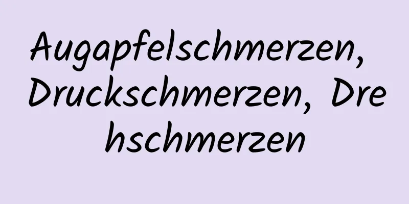 Augapfelschmerzen, Druckschmerzen, Drehschmerzen