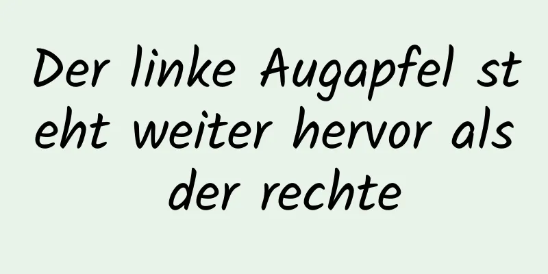 Der linke Augapfel steht weiter hervor als der rechte