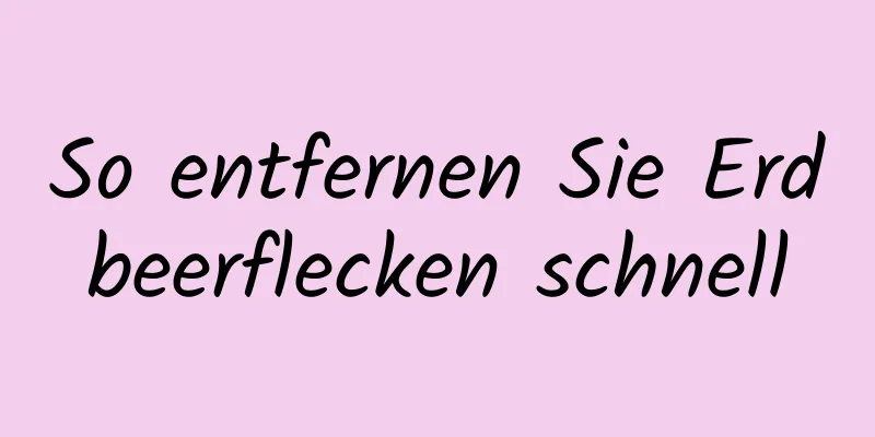 So entfernen Sie Erdbeerflecken schnell