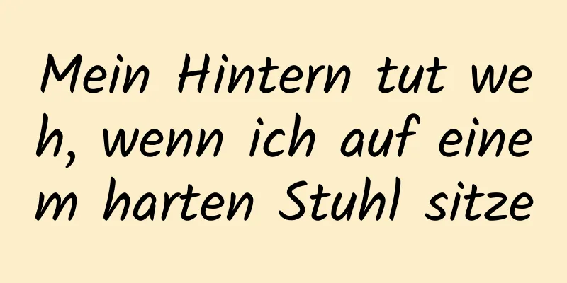 Mein Hintern tut weh, wenn ich auf einem harten Stuhl sitze