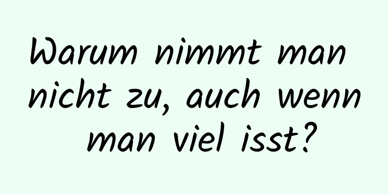 Warum nimmt man nicht zu, auch wenn man viel isst?