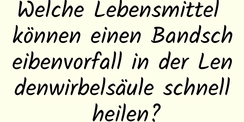 Welche Lebensmittel können einen Bandscheibenvorfall in der Lendenwirbelsäule schnell heilen?
