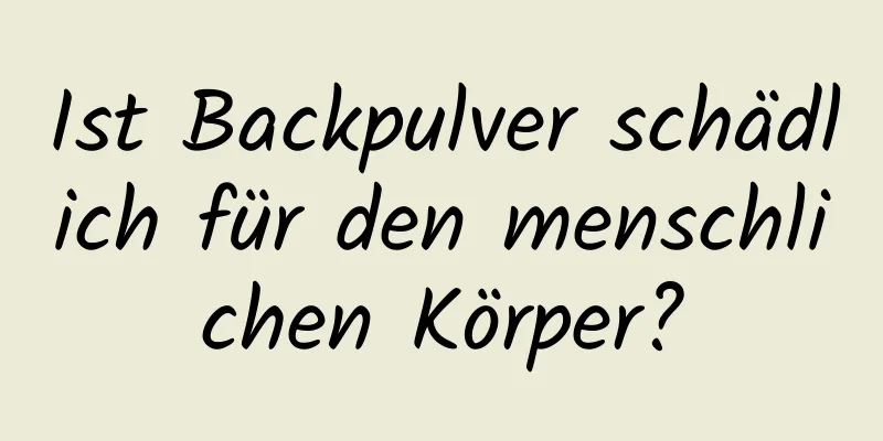 Ist Backpulver schädlich für den menschlichen Körper?