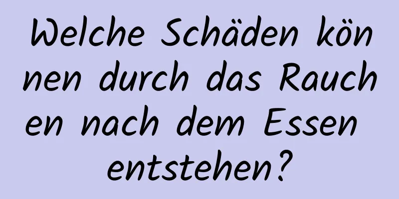 Welche Schäden können durch das Rauchen nach dem Essen entstehen?