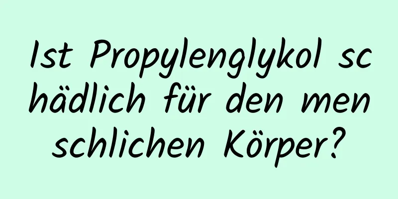 Ist Propylenglykol schädlich für den menschlichen Körper?